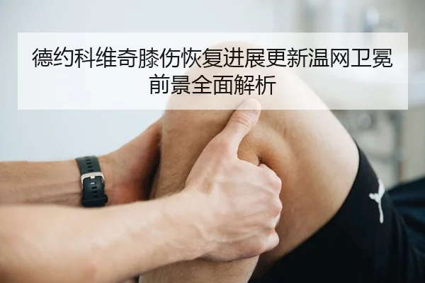 德约科维奇膝伤恢复进展更新温网卫冕前景全面解析